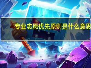 专业志愿优先原则是什么意思（专业优先和志愿优先是什么意思）