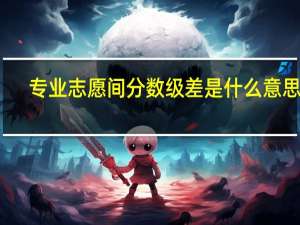 专业志愿间分数级差是什么意思啊