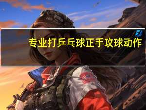 专业打乒乓球正手攻球动作