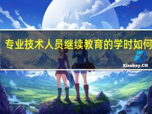 专业技术人员继续教育的学时如何认定