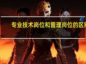 专业技术岗位和管理岗位的区别