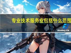 专业技术服务业包括什么范围