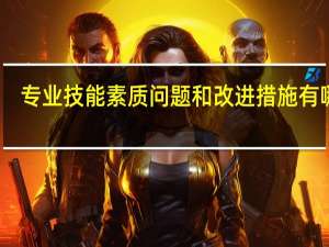 专业技能素质问题和改进措施有哪些