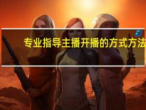 专业指导主播开播的方式方法