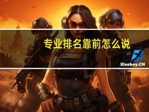 专业排名靠前怎么说