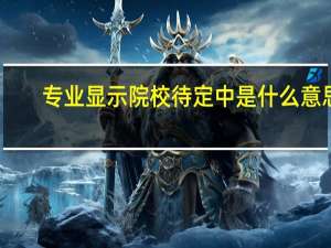 专业显示院校待定中是什么意思
