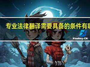 专业法律翻译需要具备的条件有哪些