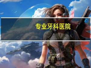 专业牙科医院(全国最好的牙科医院是哪个)
