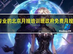 专业的北京月嫂培训班 政府免费月嫂培训班