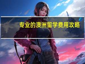 专业的澳洲留学费用攻略