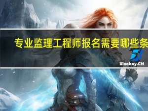 专业监理工程师报名需要哪些条件