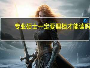 专业硕士一定要调档才能读吗