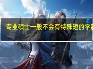 专业硕士一般不会有特殊短的学制吗