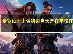 专业硕士上课结束当天是在学校住宿吗