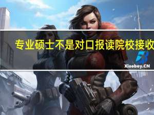 专业硕士不是对口报读院校接收吗