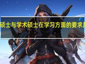 专业硕士与学术硕士在学习方面的要求是不是一样