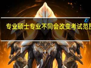 专业硕士专业不同会改变考试范围吗