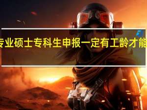 专业硕士专科生申报一定有工龄才能过审吗