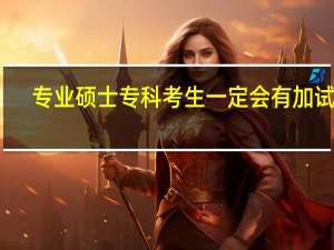 专业硕士专科考生一定会有加试吗