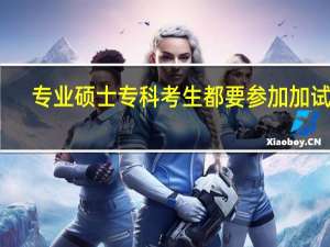 专业硕士专科考生都要参加加试吗