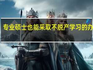 专业硕士也能采取不脱产学习的办法吗