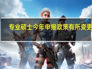 专业硕士今年申报政策有所变更吗