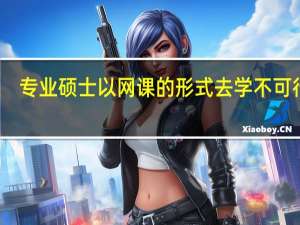 专业硕士以网课的形式去学不可行吗