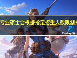 专业硕士会根据指定招生人数限制报名吗