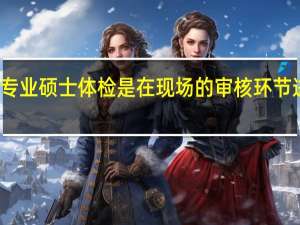 专业硕士体检是在现场的审核环节进行吗