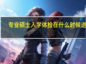 专业硕士入学体检在什么时候进行