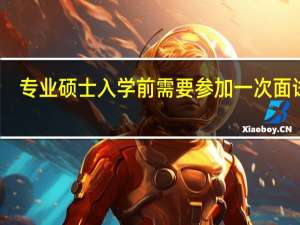 专业硕士入学前需要参加一次面试吗