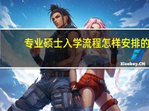 专业硕士入学流程怎样安排的