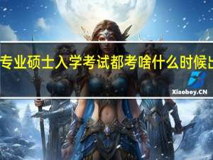 专业硕士入学考试都考啥什么时候出成绩