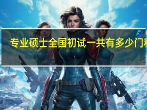 专业硕士全国初试一共有多少门科目