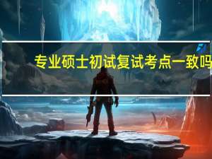 专业硕士初试复试考点一致吗