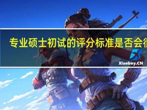 专业硕士初试的评分标准是否会很高