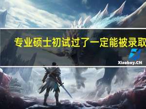 专业硕士初试过了一定能被录取吗