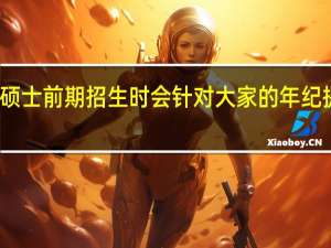 专业硕士前期招生时会针对大家的年纪提出限制吗