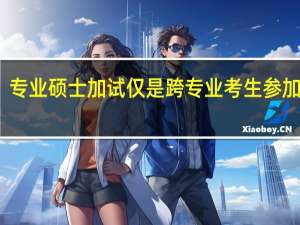 专业硕士加试仅是跨专业考生参加的吗