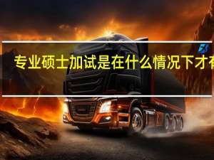 专业硕士加试是在什么情况下才有的