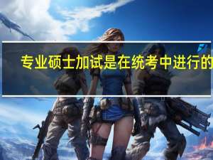 专业硕士加试是在统考中进行的吗