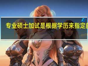 专业硕士加试是根据学历来指定的吗
