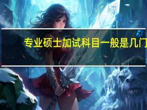 专业硕士加试科目一般是几门