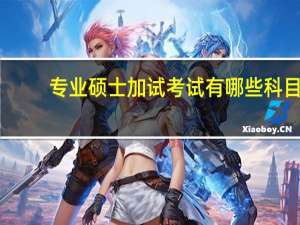 专业硕士加试考试有哪些科目