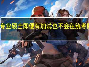 专业硕士即便有加试也不会在统考阶段吗