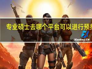 专业硕士去哪个平台可以进行预报名