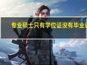 专业硕士只有学位证没有毕业证
