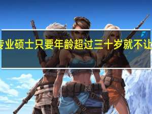 专业硕士只要年龄超过三十岁就不让报了吗
