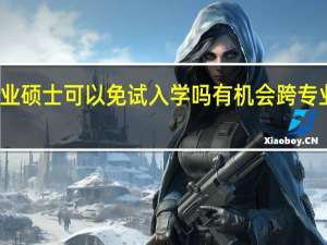 专业硕士可以免试入学吗有机会跨专业报考吗