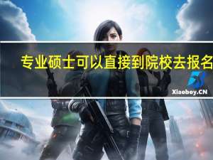 专业硕士可以直接到院校去报名吗